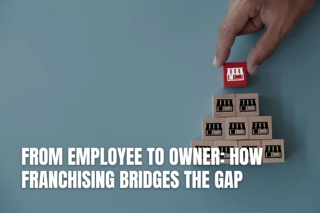 From Employee to Owner: How Franchising Bridges the Gap