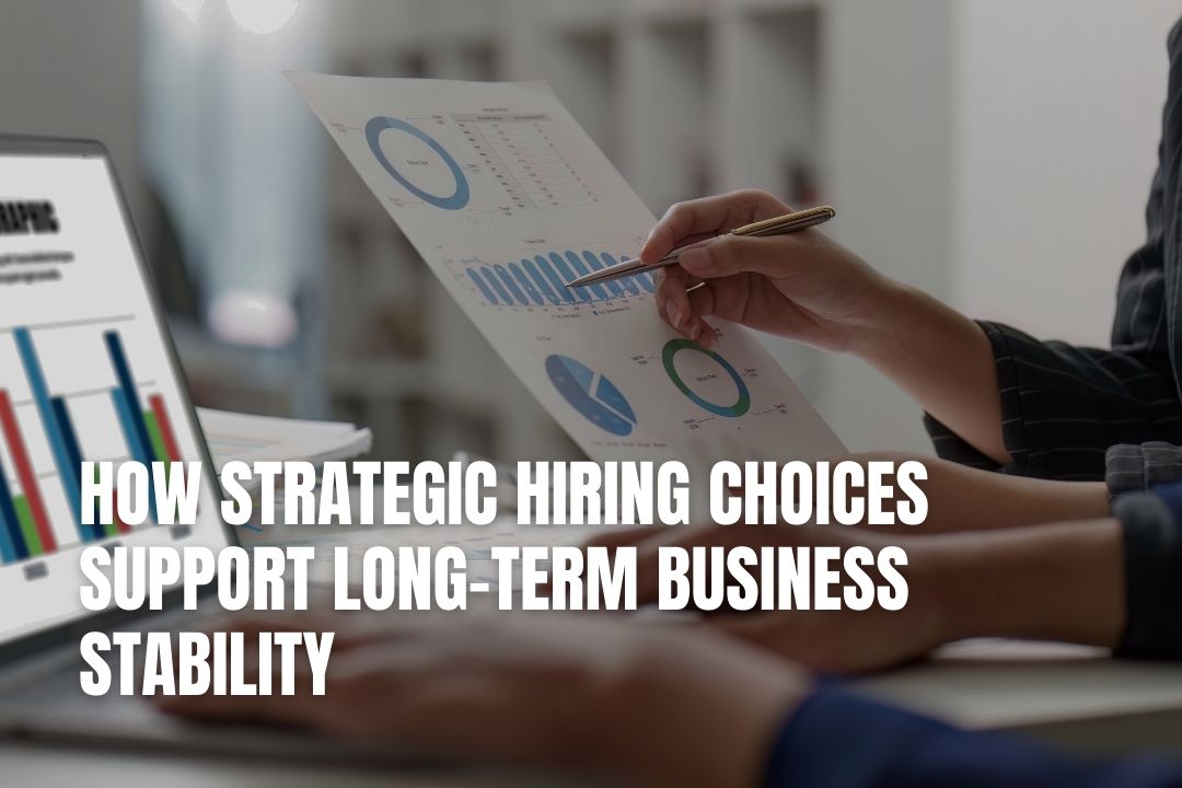 How Strategic Hiring Choices Support Long-Term Business Stability