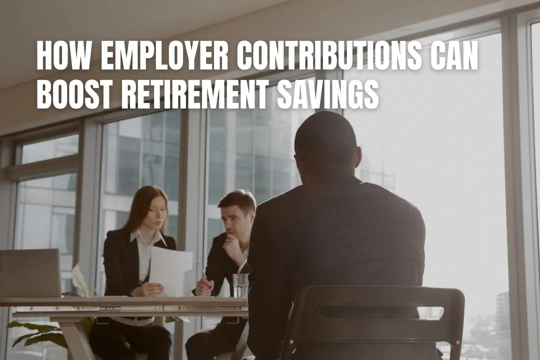 How Employer Contributions Can Boost Retirement Savings