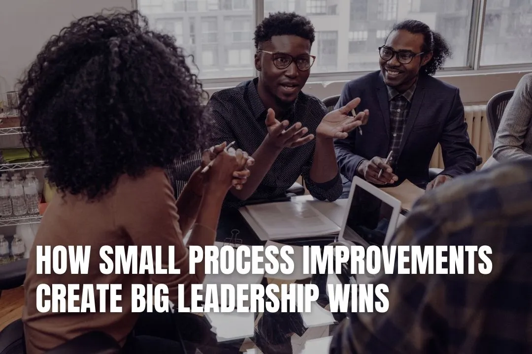 How Small Process Improvements Create Big Leadership Wins