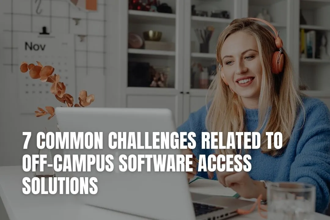 7 Common Challenges Related to Off-Campus Software Access Solutions