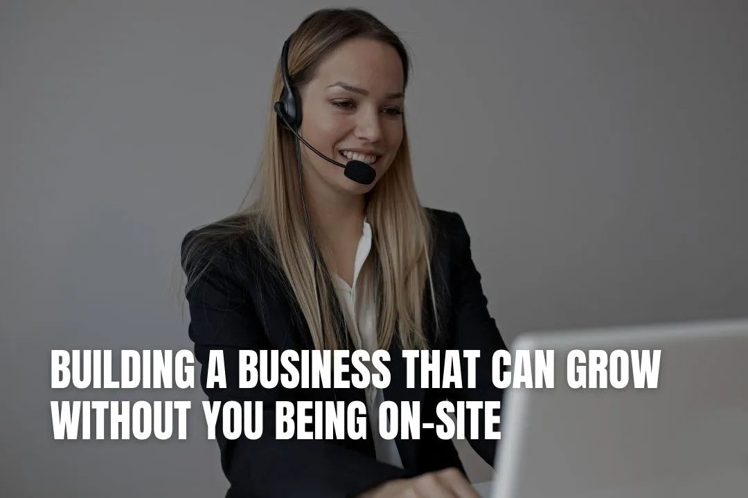 Building a Business That Can Grow Without You Being On-Site