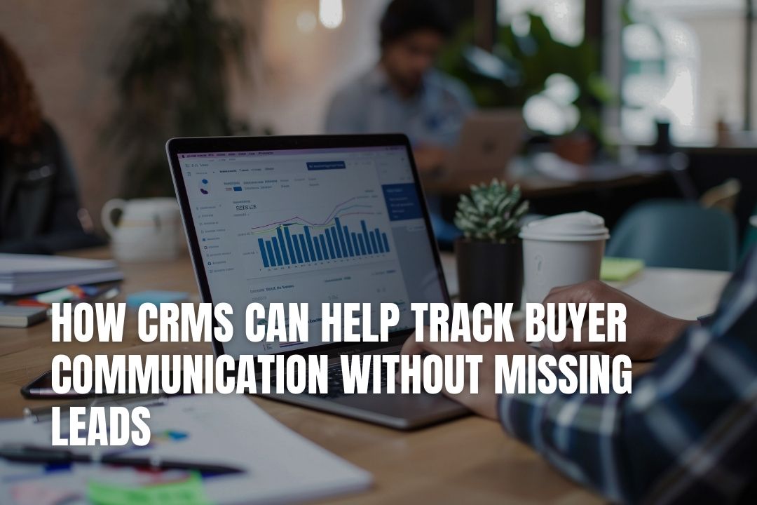 How CRMs Can Help Track Buyer Communication Without Missing Leads
