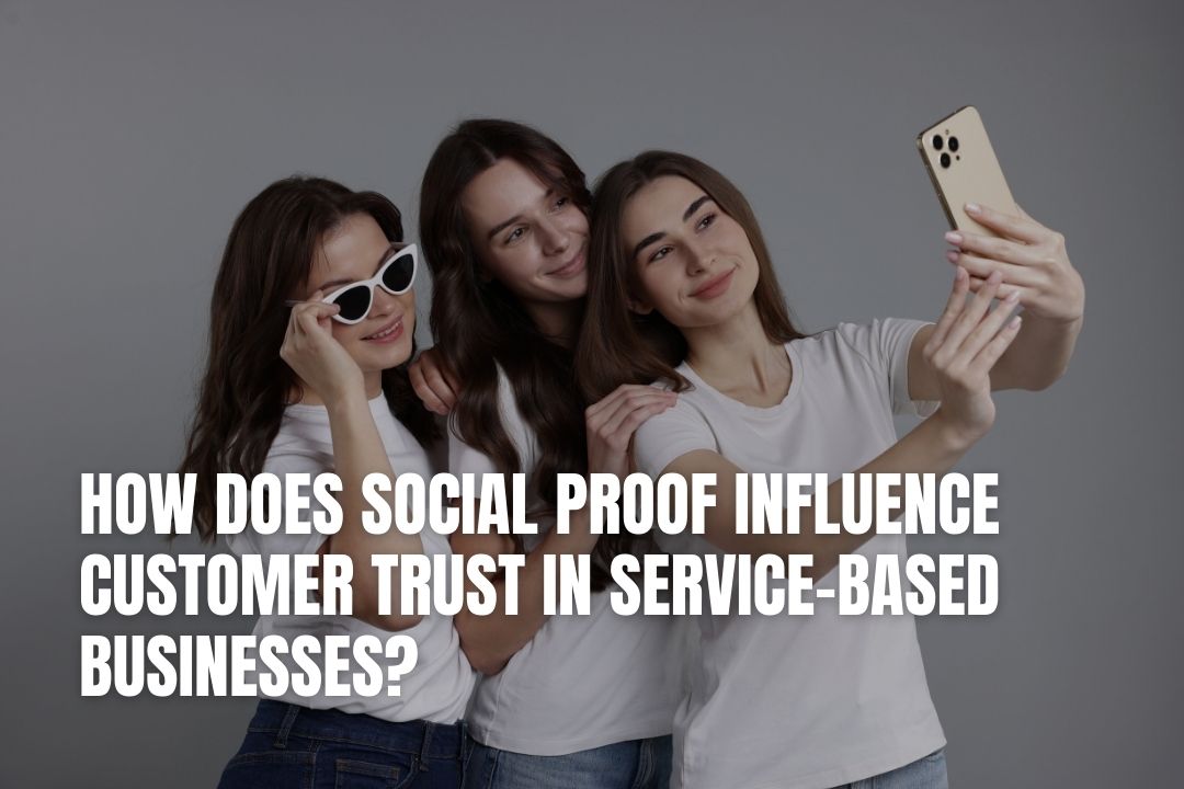 How Does Social Proof Influence Customer Trust in Service-Based Businesses?
