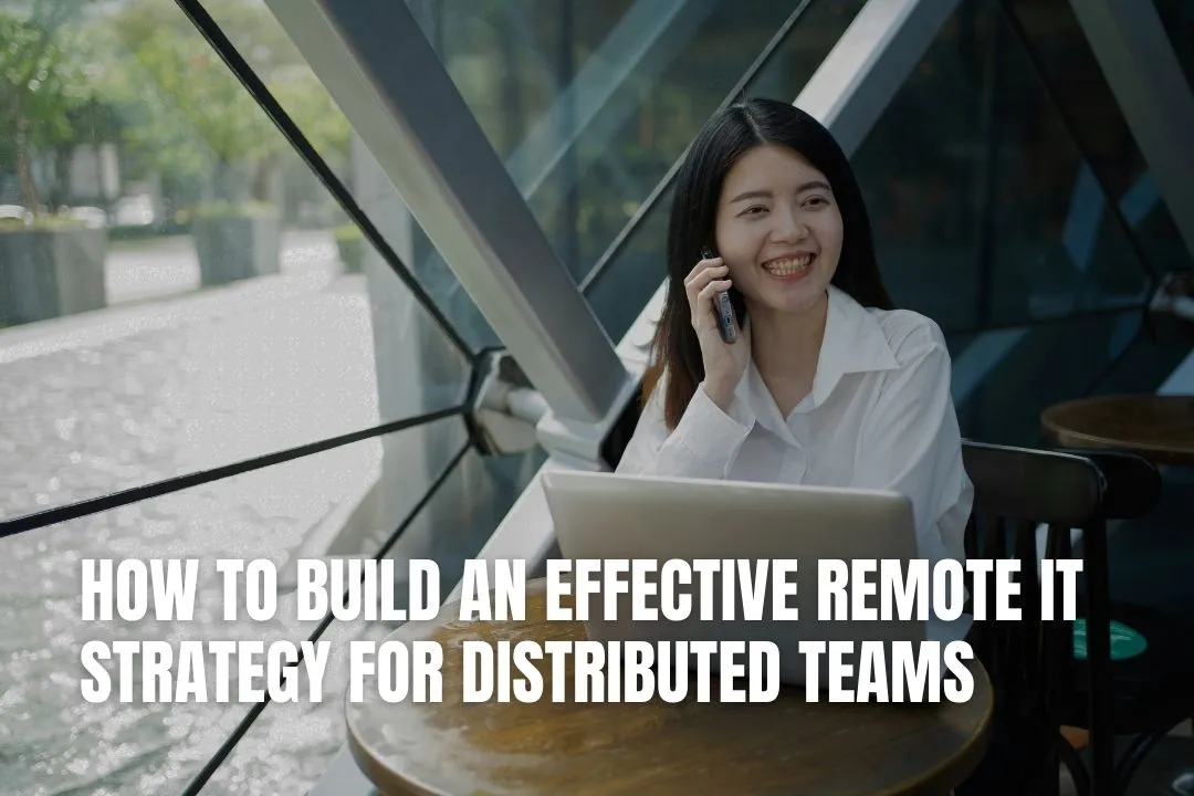 How to Build an Effective Remote IT Strategy for Distributed Teams