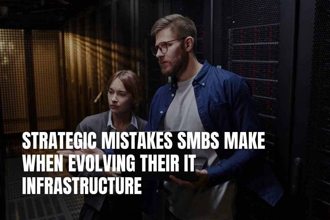 Strategic Mistakes SMBs Make When Evolving Their IT Infrastructure