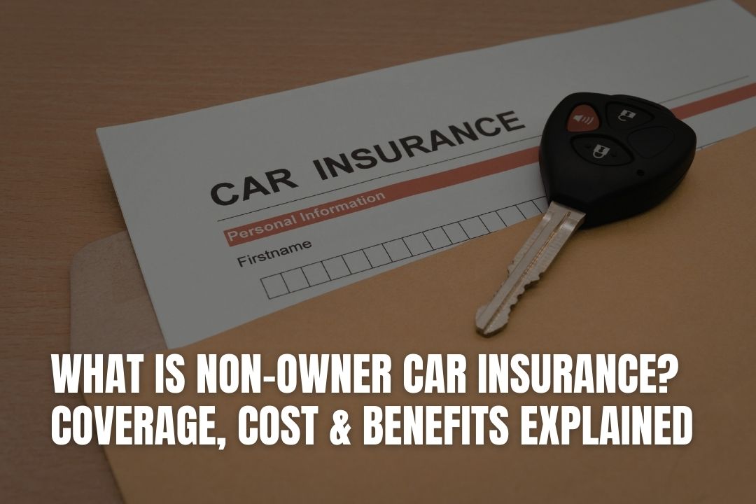 What Is Non-Owner Car Insurance? Coverage, Cost & Benefits Explained