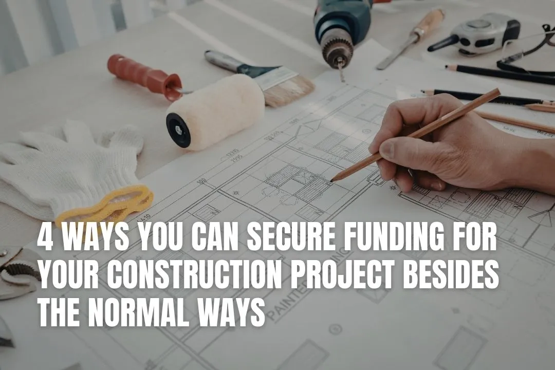 4 Ways You Can Secure Funding For Your Construction Project Besides the Normal Ways