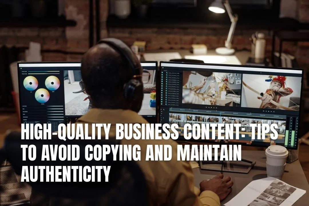 High-Quality Business Content: Tips to Avoid Copying and Maintain Authenticity