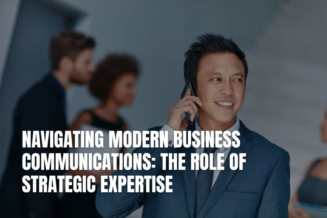 Navigating Modern Business Communications: The Role of Strategic Expertise