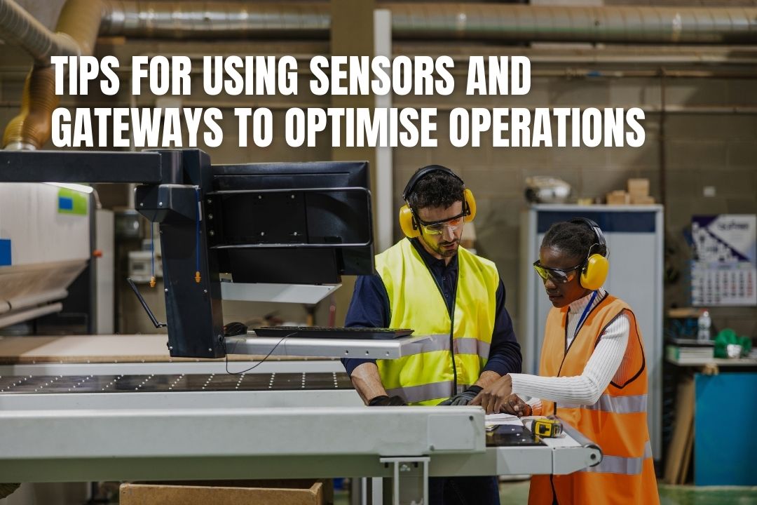Tips for Using Sensors and Gateways to Optimise Operations