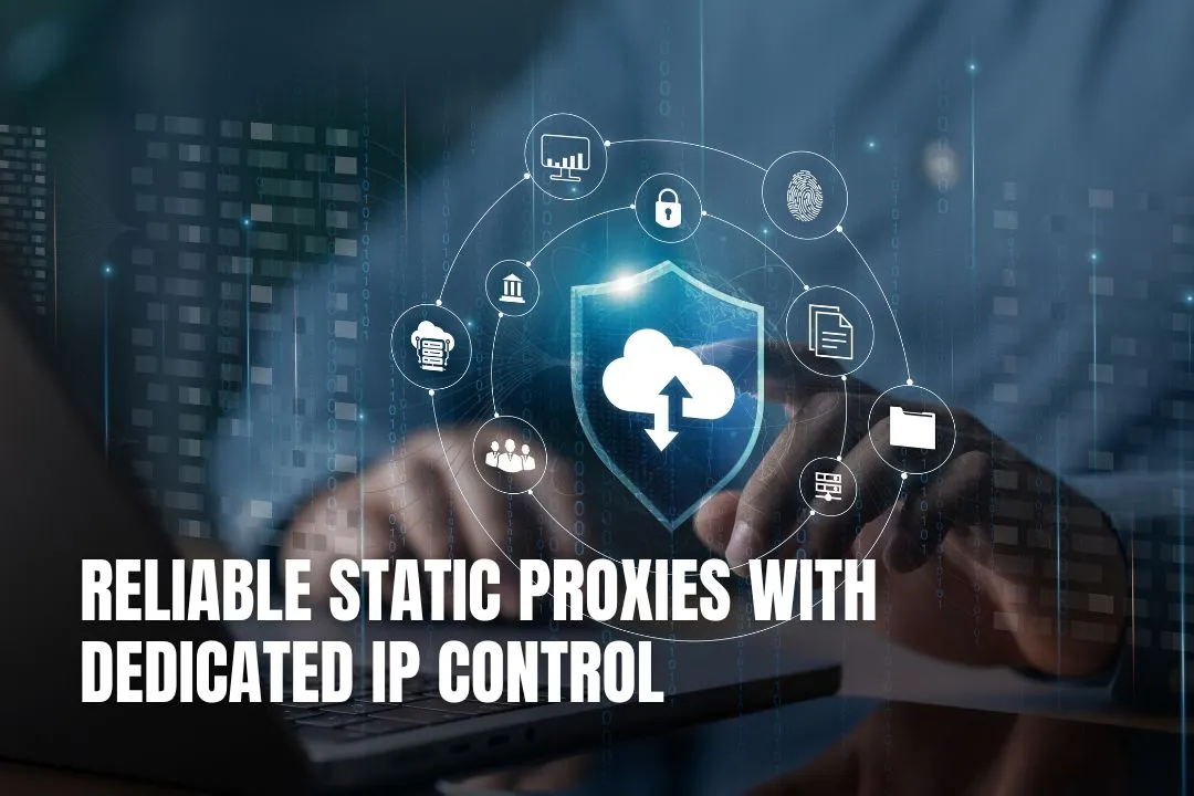 Reliable Static Proxies with Dedicated IP Control