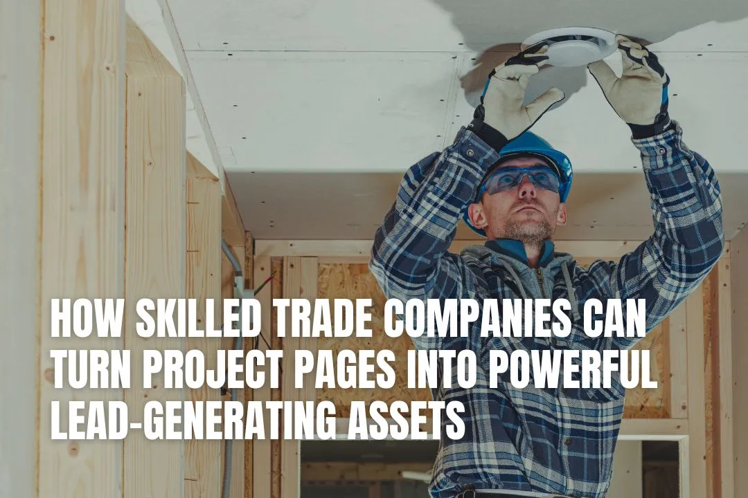 How Skilled Trade Companies Can Turn Project Pages Into Powerful Lead-Generating Assets