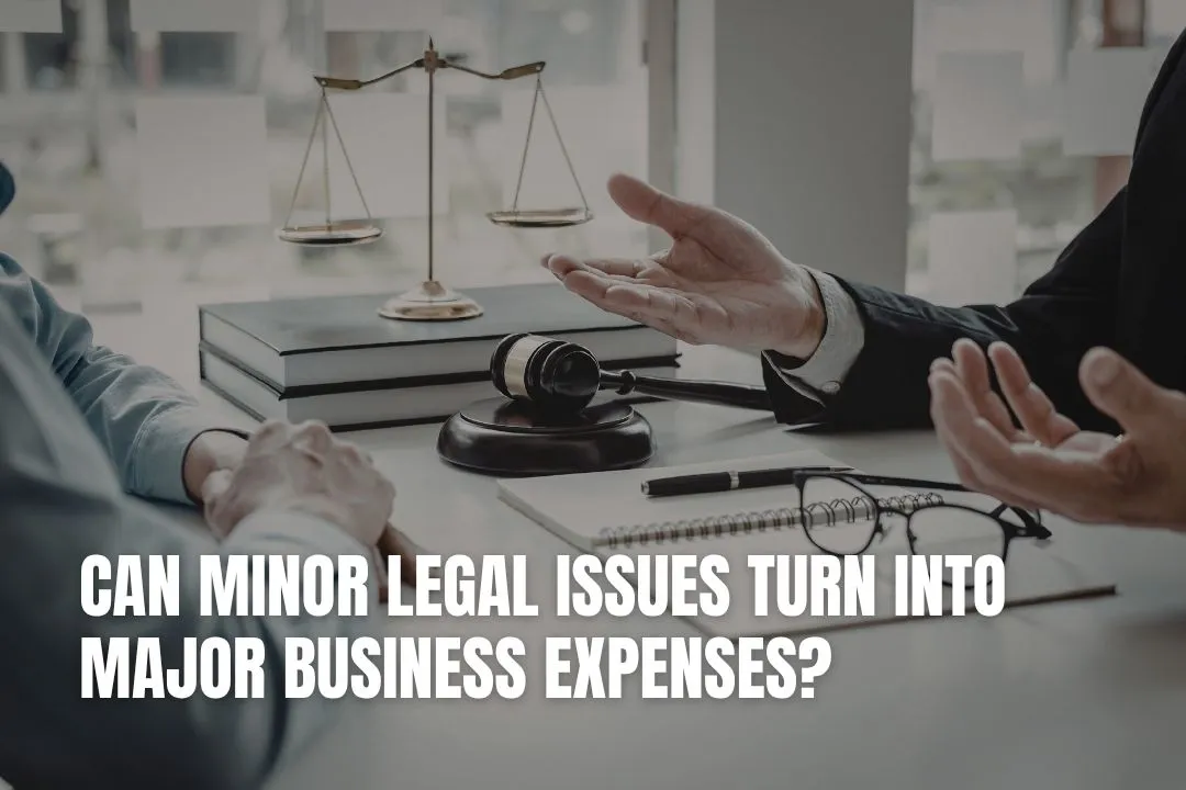 Can Minor Legal Issues Turn Into Major Business Expenses?