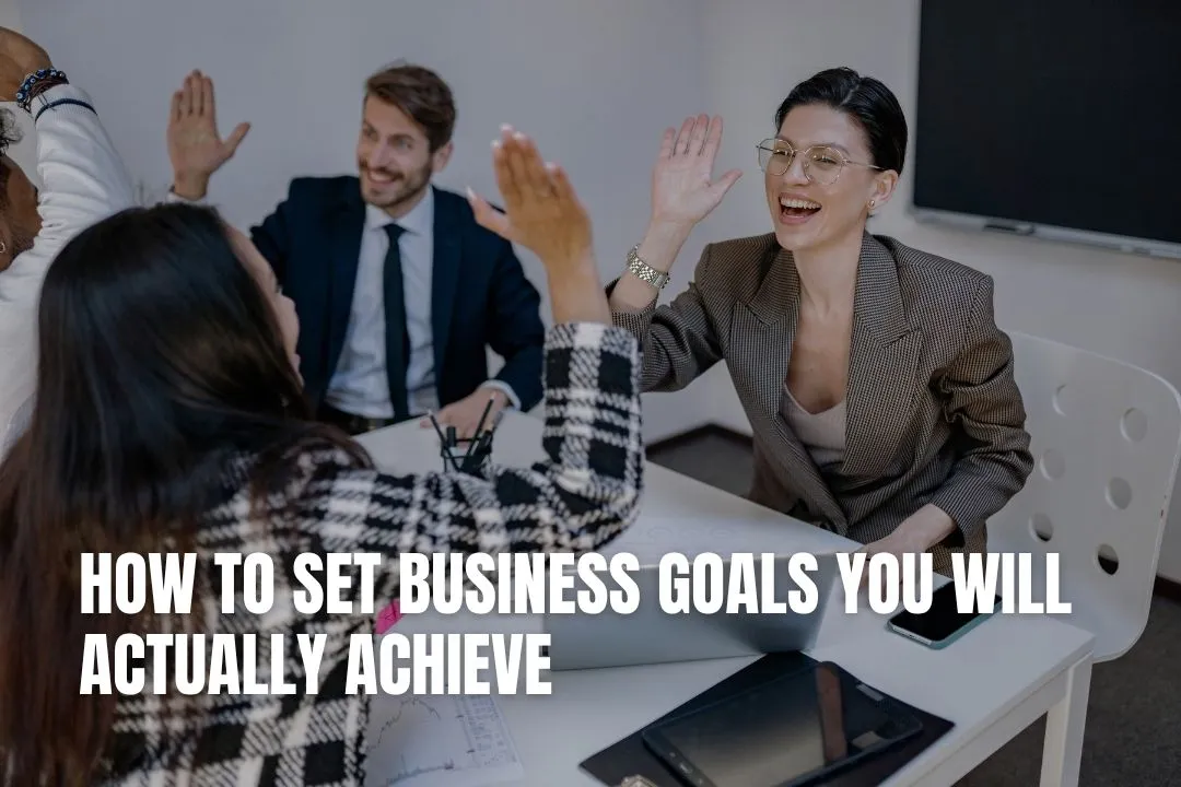 How to Set Business Goals You Will Actually Achieve