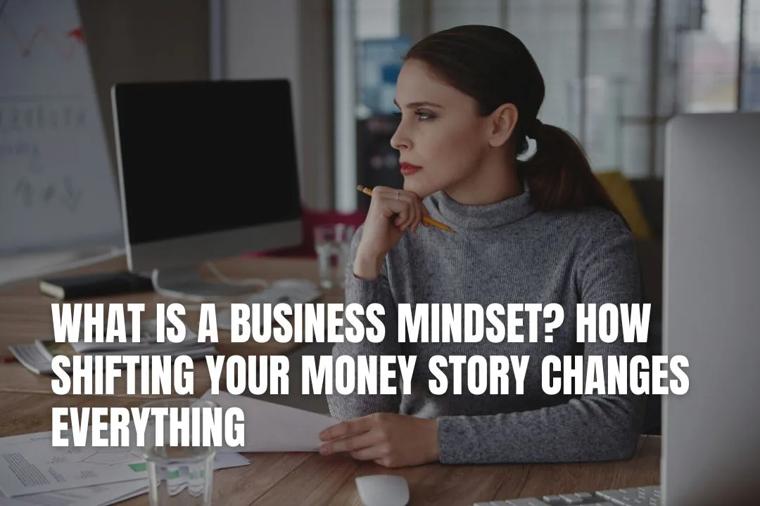 What Is a Business Mindset? How Shifting Your Money Story Changes Everything