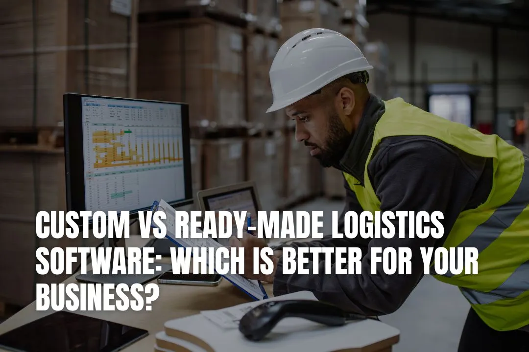 Custom vs Ready-Made Logistics Software: Which is Best?