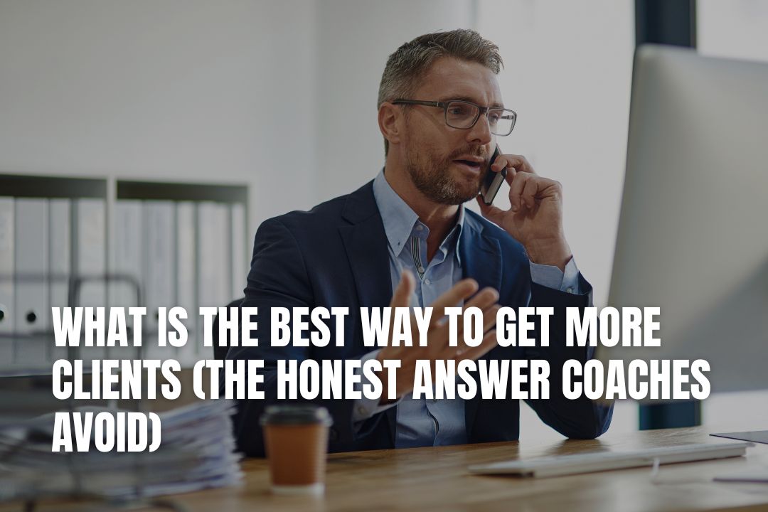What Is the Best Way to Get More Clients (The Honest Answer Coaches Avoid)