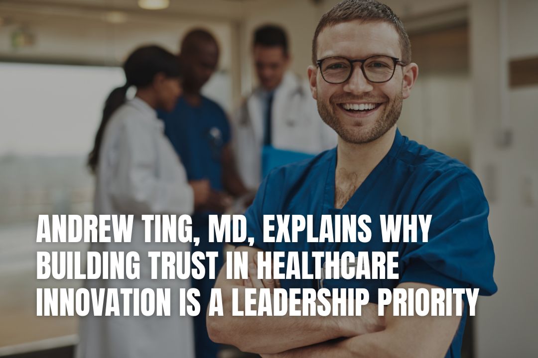 Andrew Ting, MD, Explains Why Building Trust in Healthcare Innovation Is a Leadership Priority