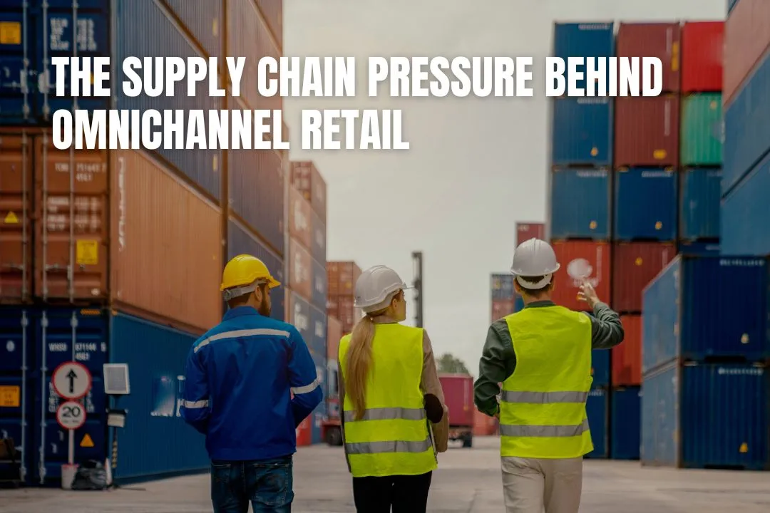The Supply Chain Pressure Behind Omnichannel Retail