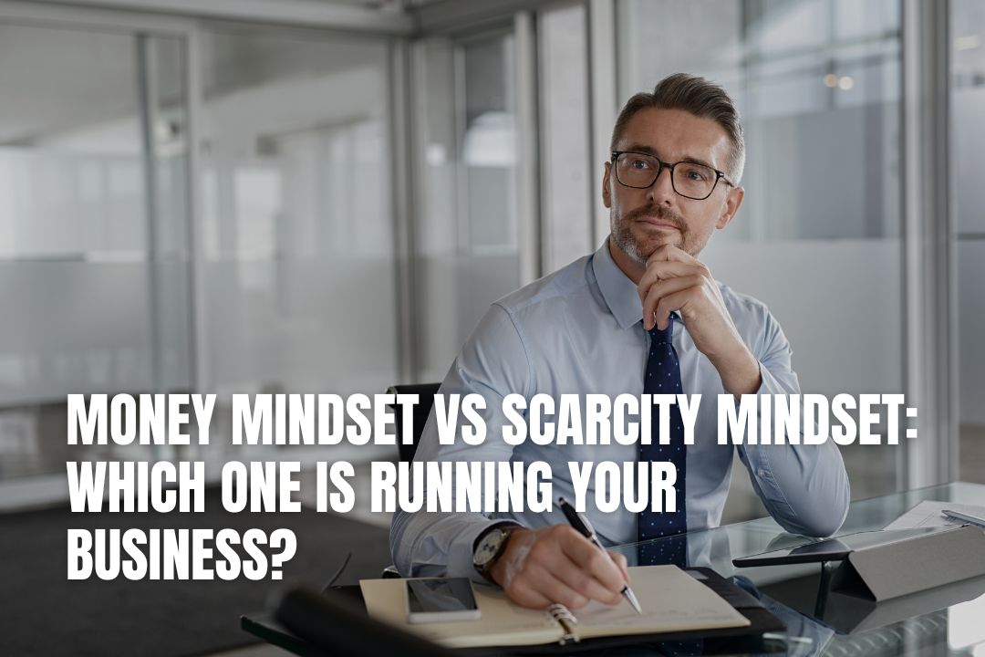 Money Mindset vs Scarcity Mindset: Which One Is Running Your Business?