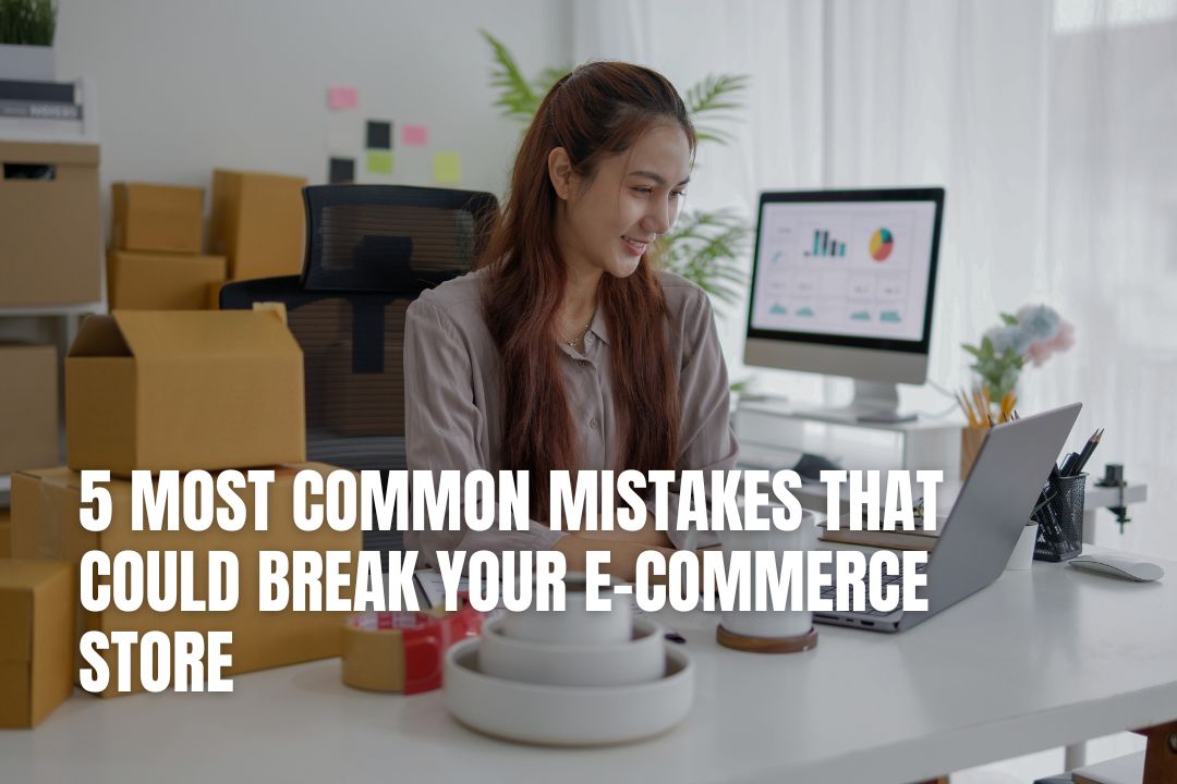 5 Most Common Mistakes That Could Break Your E-commerce Store
