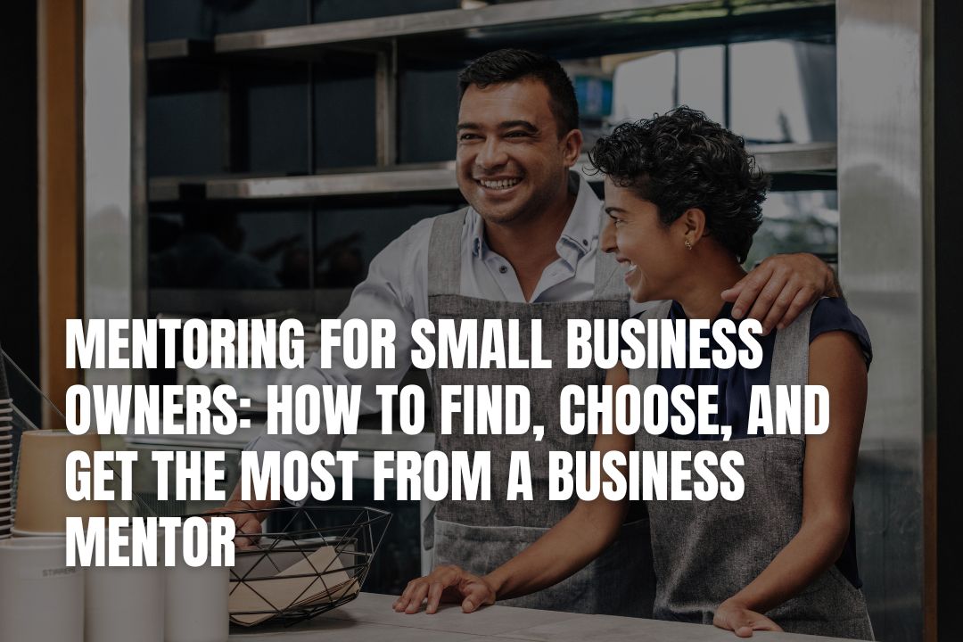 Mentoring for Small Business Owners: How to Find, Choose, and Get the Most from a Business Mentor
