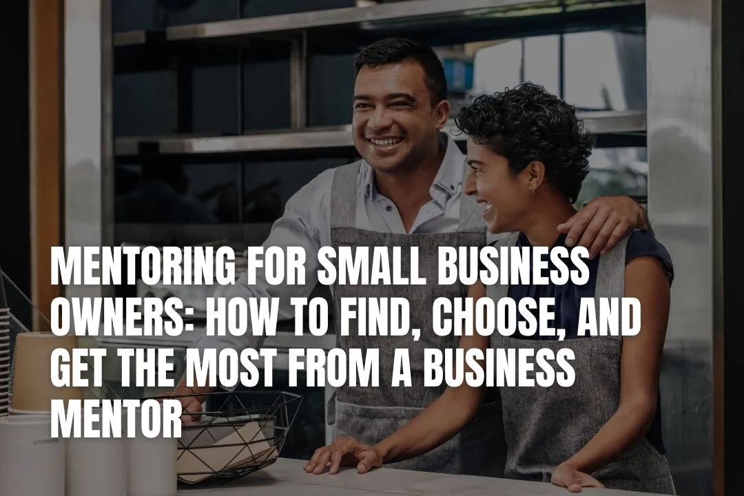 Mentoring for Small Business Owners: How to Find, Choose, and Get the Most from a Business Mentor