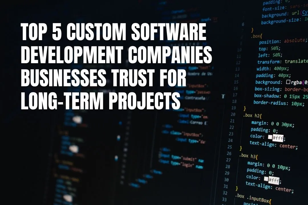Top 5 Custom Software Development Companies Businesses Trust for Long-Term Projects