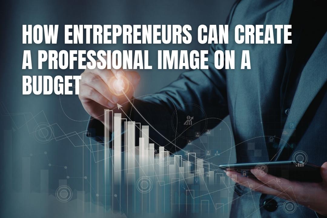 How Entrepreneurs Can Create A Professional Image On A Budget