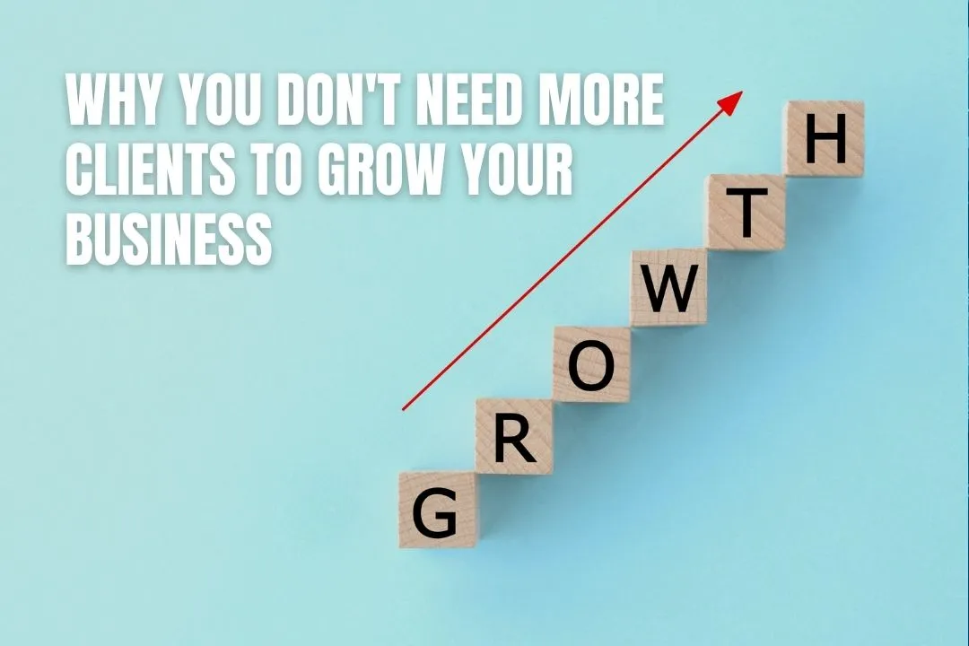 Why You Don't Need More Clients to Grow Your Business