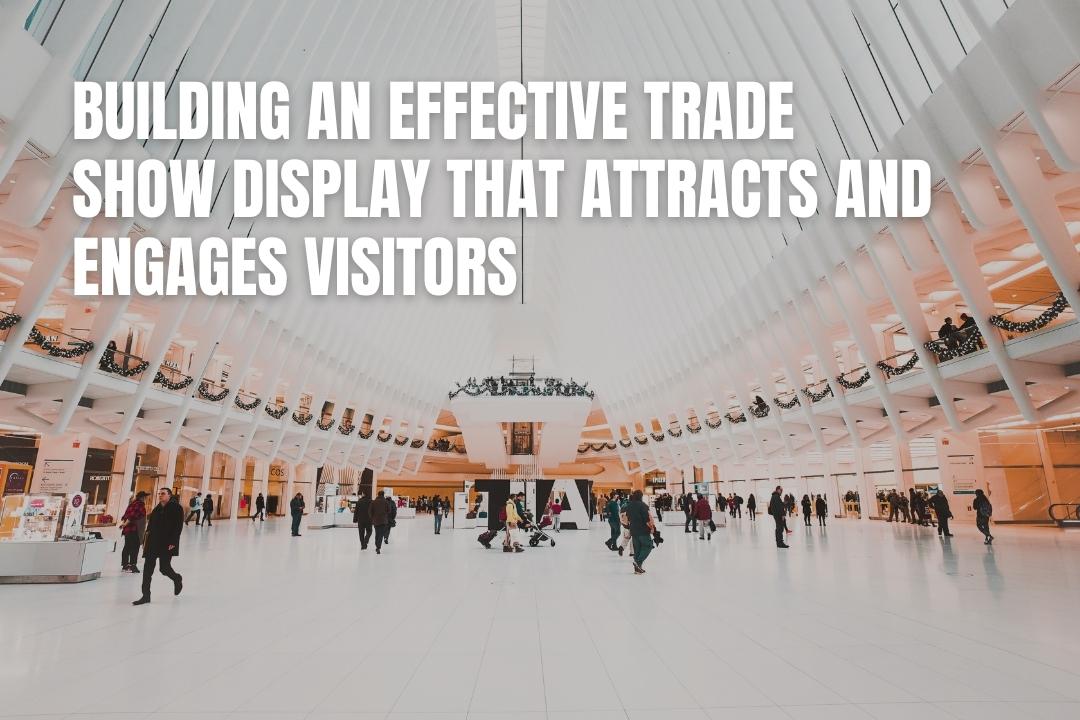 How to Build a Trade Show Display That Attracts Visitors