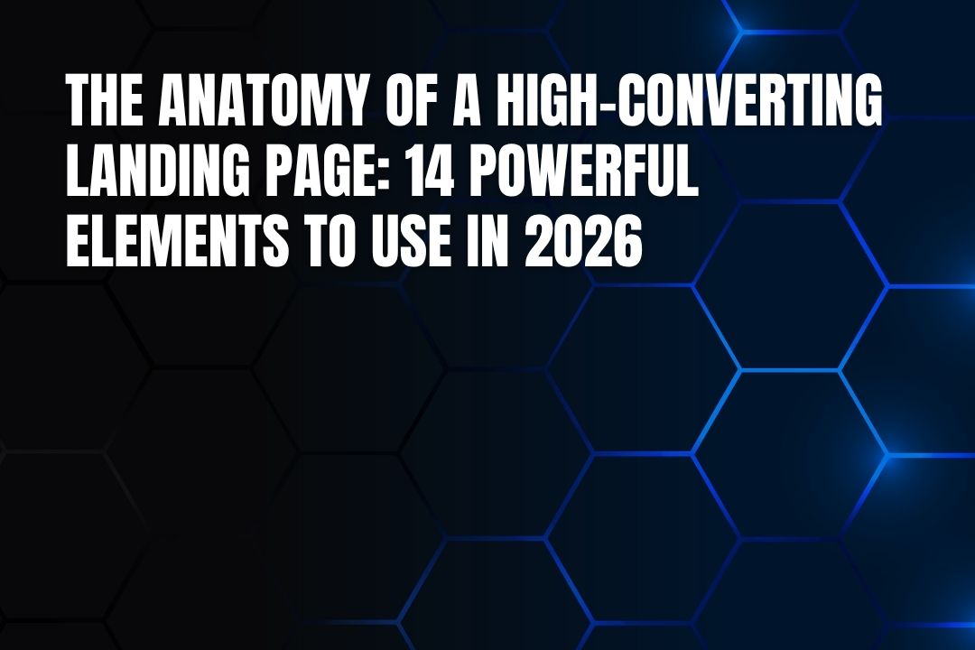 The Anatomy of a High-Converting Landing Page: 14 Powerful Elements to Use in 2026