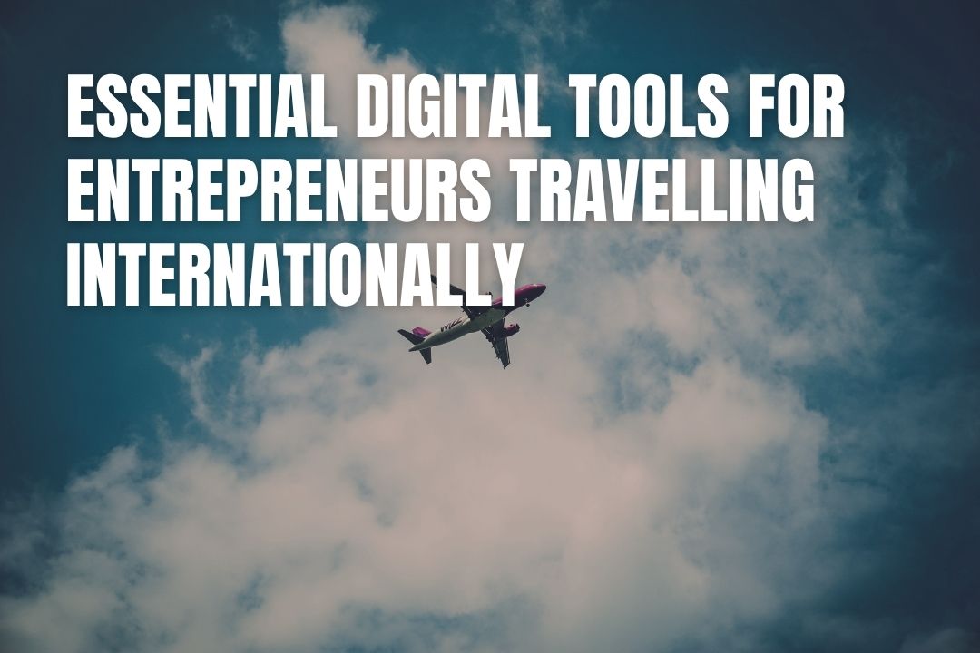 Essential Digital Tools for Entrepreneurs Travelling Internationally