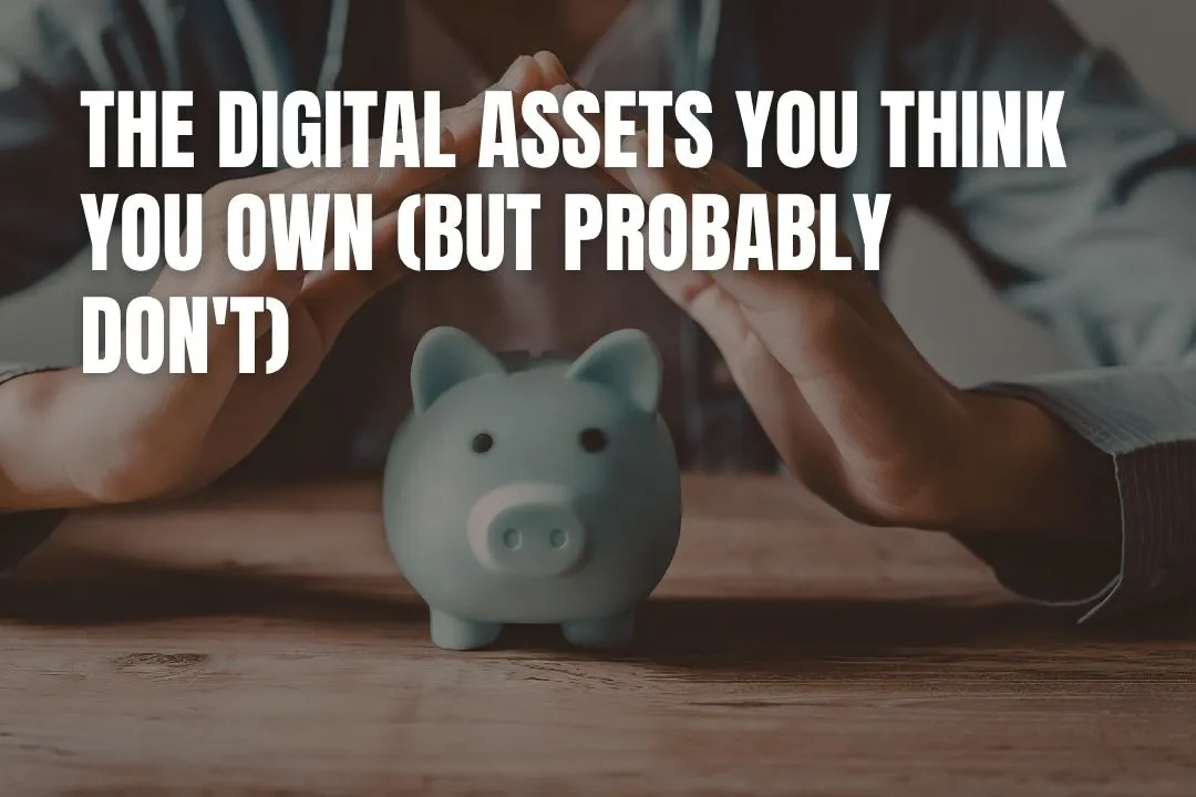 The Digital Assets You Think You Own (But Probably Don't)