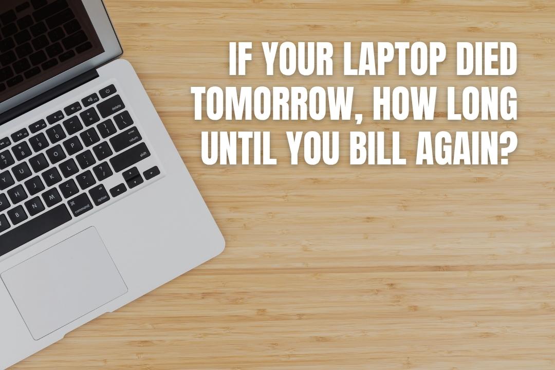If Your Laptop Died Tomorrow, How Long Until You Bill Again?
