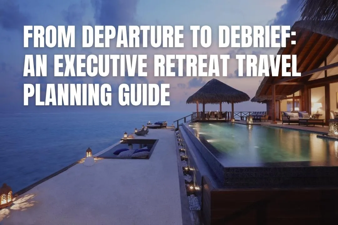 From Departure To Debrief: An Executive Retreat Travel Planning Guide