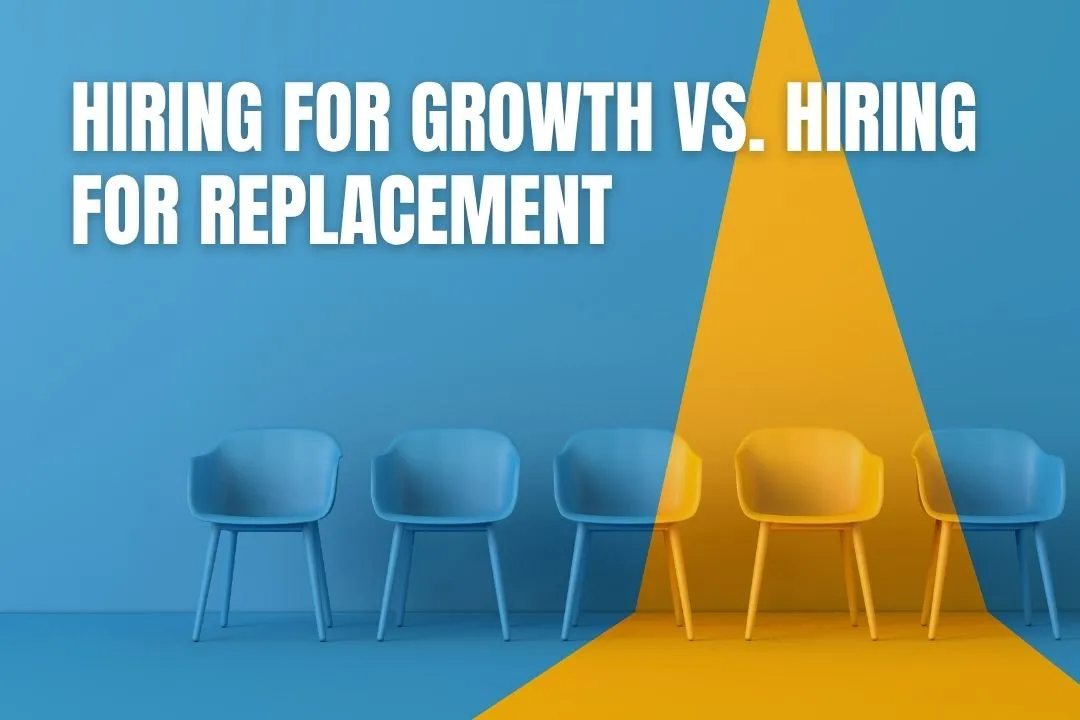 Hiring For Growth VS. Hiring For Replacement: Two Decisions That Require Different Thinking