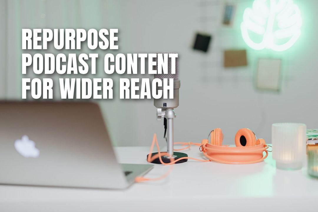 9 Ways to Repurpose Podcast Content to Reach a Wider Audience