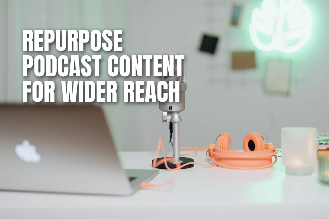 9 Ways to Repurpose Podcast Content to Reach a Wider Audience