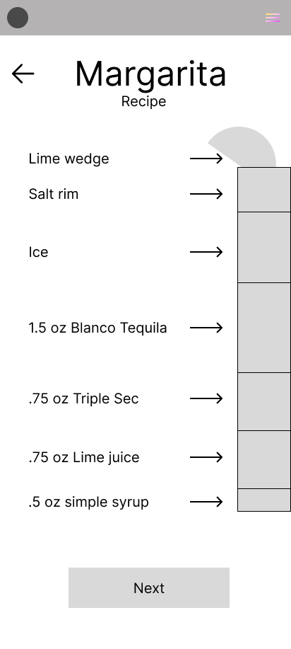 Mid-fidelity mobile mock up of the drink recipe page. There is a short glass partway showing on the right side of the screen with the ingredients split out into layers. On the left side of the screen it lists in the ingredients and their quantities. It's for a margarita. Starting at the bottom, there's .5 oz of simple syrup, .75 oz of lime juice, .75 oz of triple sec, 1.5 oz of blanco tequila, ice, salt rim, and a lime wedge garnish.