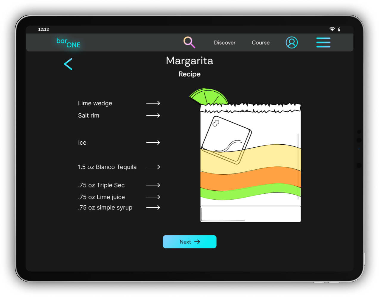 High-fidelity tablet mock up of the drink recipe page. There is a short glass partway showing on the right side of the screen with the ingredients split out into layers. On the left side of the screen it lists in the ingredients and their quantities. It's for a margarita. Starting at the bottom, there's .75 oz of simple syrup, .75 oz of lime juice, .75 oz of triple sec, 1.5 oz of blanco tequila, ice, salt rim, and a lime wedge garnish.