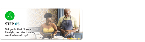 Step 5 - Set goals that fit your lifestyle, and start seeing small wins add up