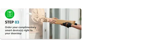 Step 3 - Order your complimentary smart devices right to your doorstep