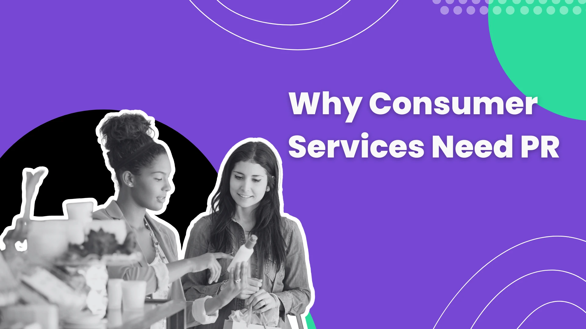Two women in a retail setting, one pointing to a product held by the other, overlaid with the text "Why Consumer Services Need PR" on a purple and green graphic background.