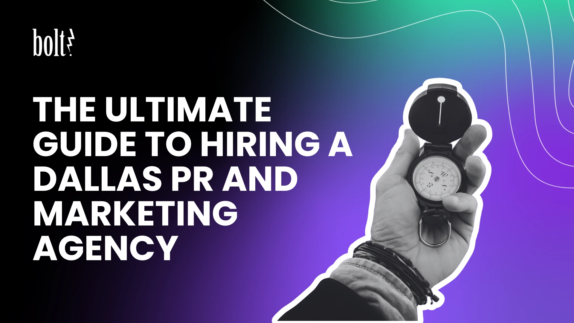 The Ultimate Guide to Hiring a Dallas PR and Marketing Agency graphic by Bolt PR, featuring a hand holding a compass.