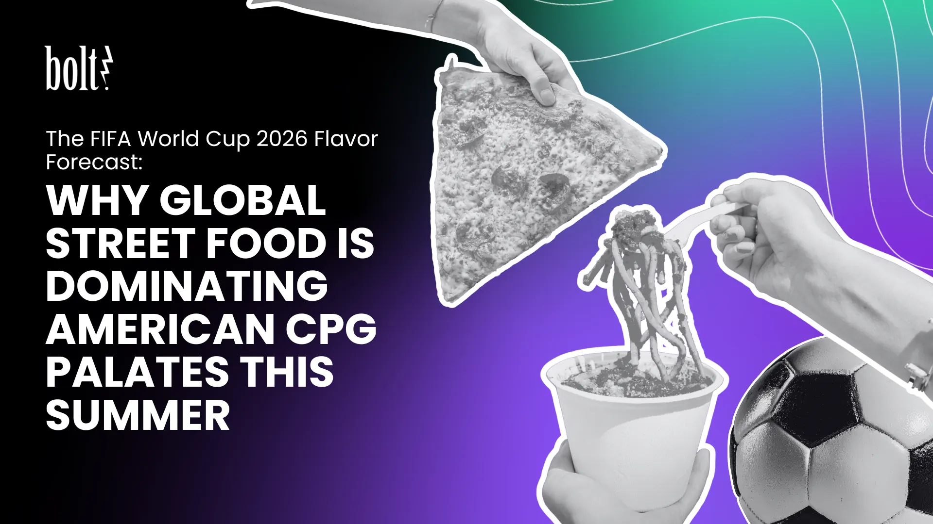 Title graphic reading The FIFA World Cup 2026 Flavor Forecast: Why Global Street Food is Dominating American CPG Palates This Summer by Bolt PR, featuring hands holding street food and a soccer ball.