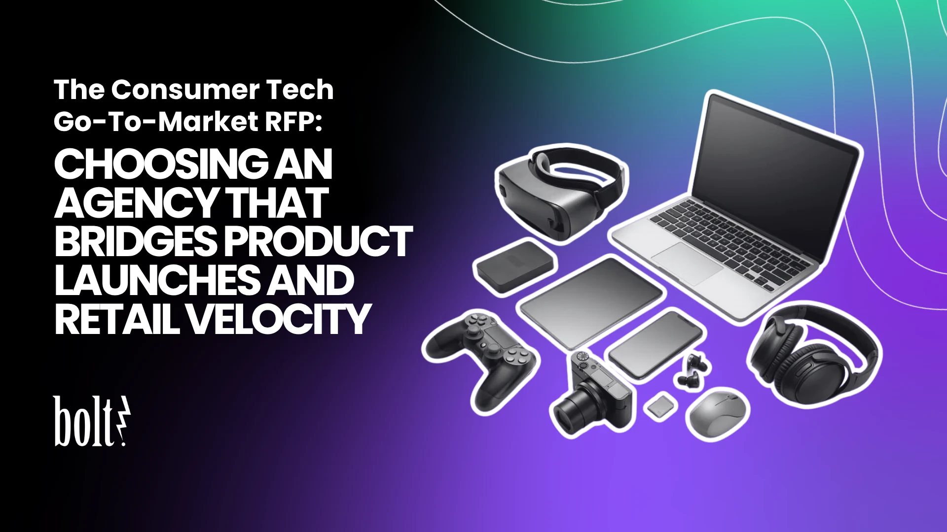 Title graphic reading The Consumer Tech Go-To-Market RFP: Choosing an Agency That Bridges Product Launches and Retail Velocity by Bolt PR, featuring a collection of consumer electronics like a laptop, VR headset, and headphones.