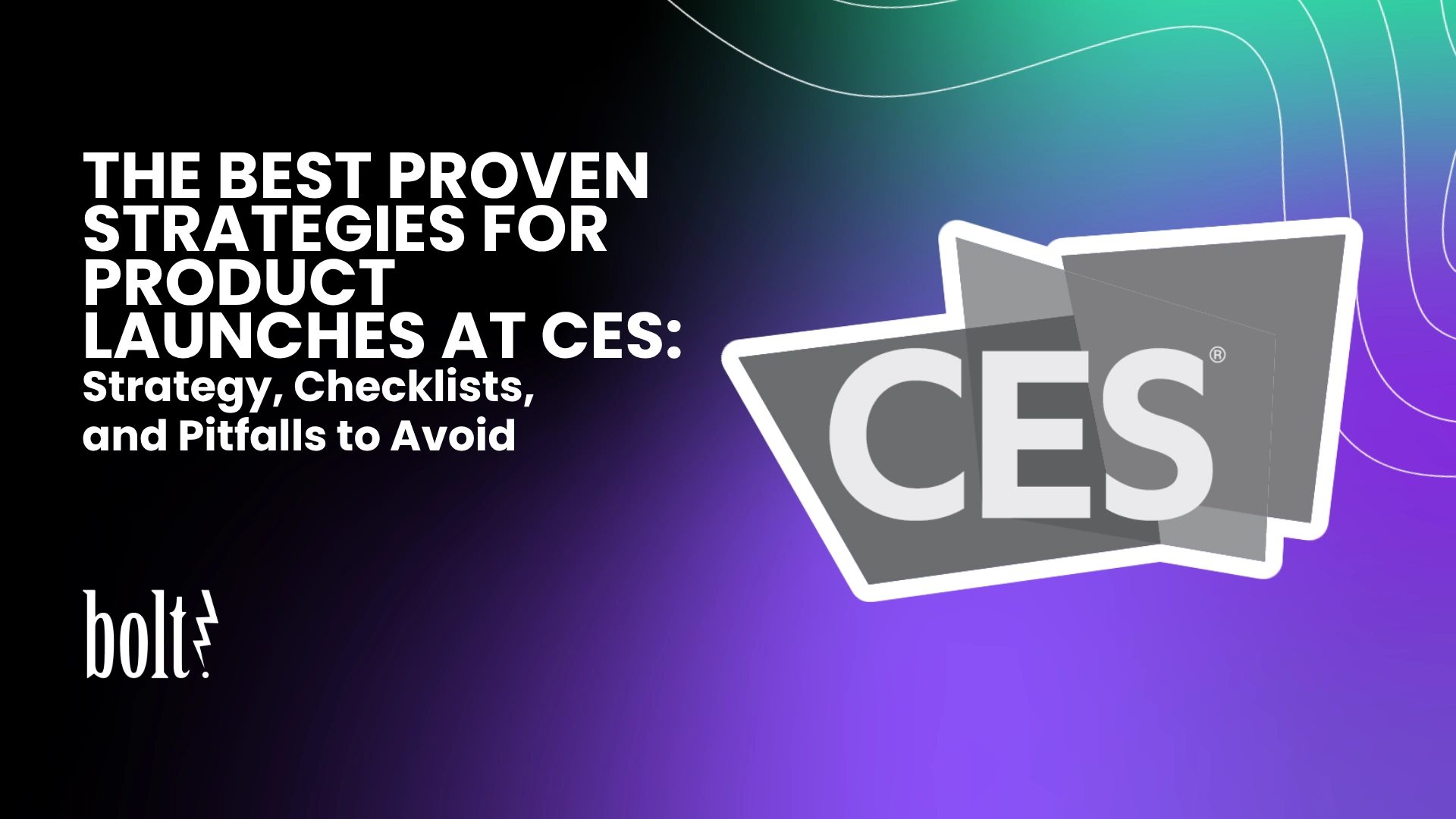 Title graphic reading The Best Proven Strategies for Product Launches at CES: Strategy, Checklists, and Pitfalls to Avoid by Bolt PR, featuring the official CES logo.