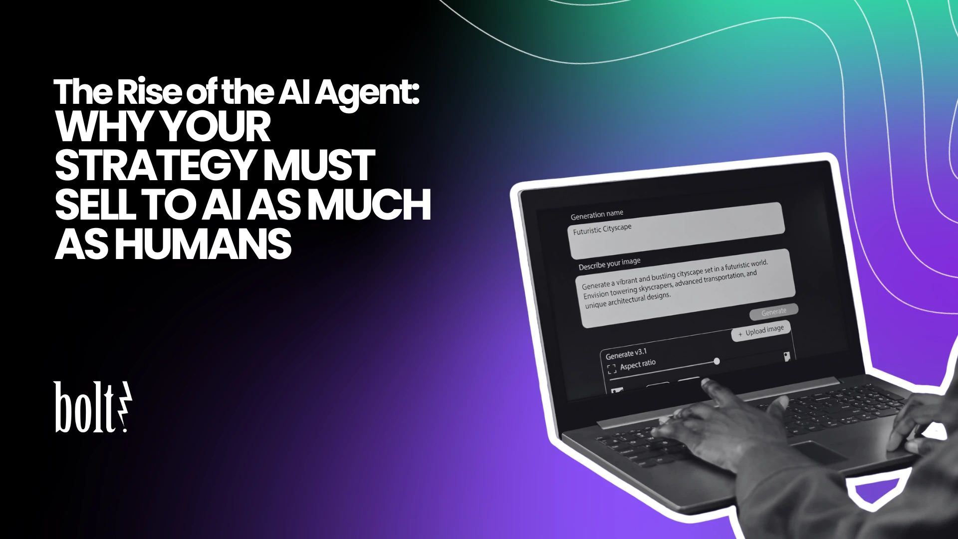 Title graphic reading The Rise of the AI Agent: Why Your Strategy Must Sell to AI as Much as Humans by Bolt PR, featuring a person typing an AI generation prompt on a laptop.